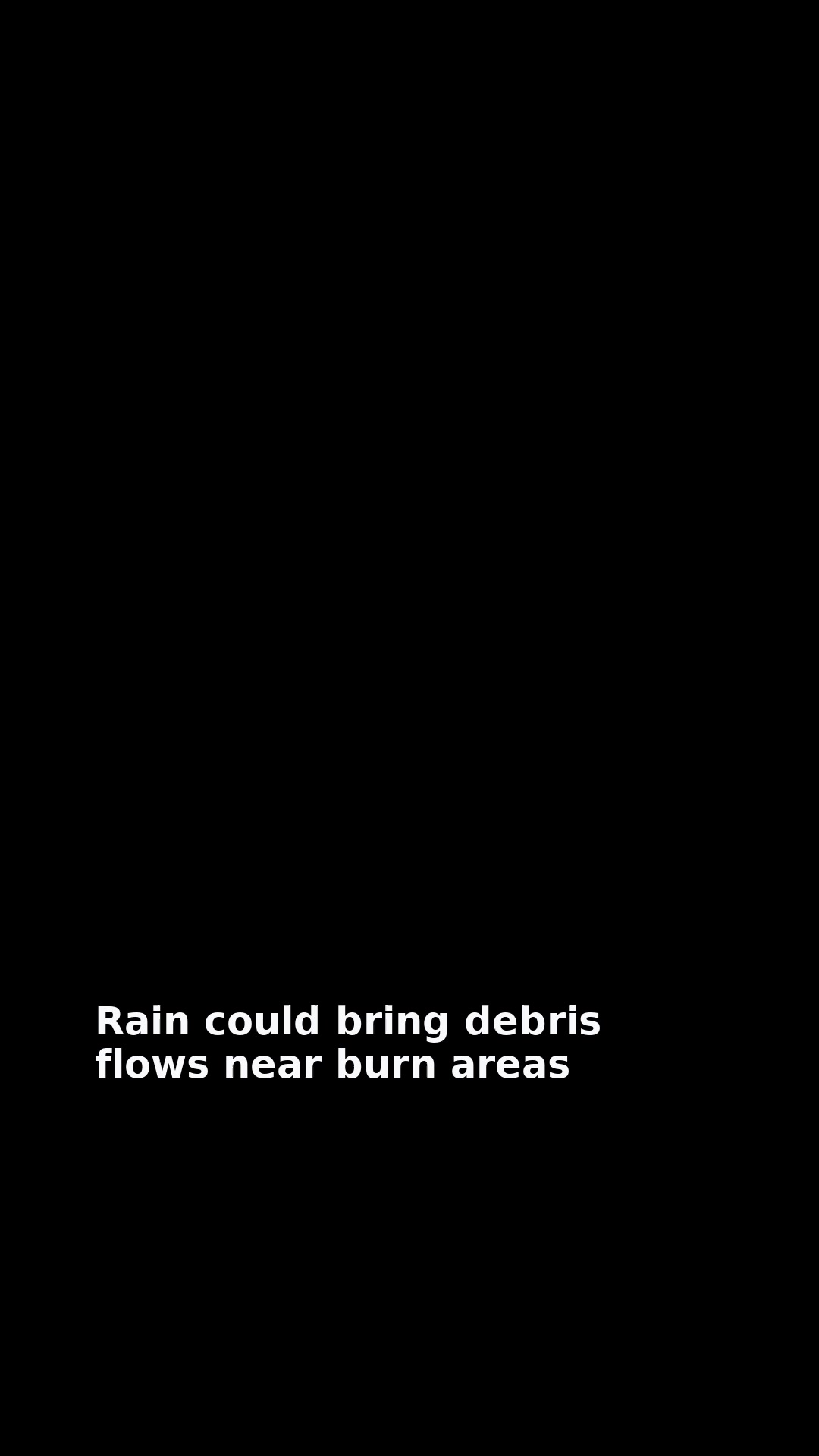 Rain could bring debris flows near burn areas